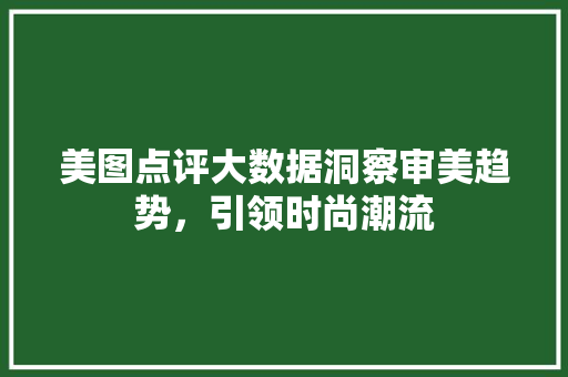 美图点评大数据洞察审美趋势，引领时尚潮流  第1张