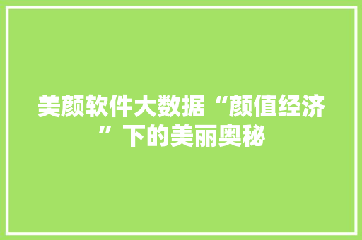 美颜软件大数据“颜值经济”下的美丽奥秘  第1张
