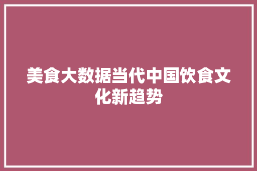 美食大数据当代中国饮食文化新趋势