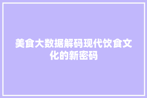 美食大数据解码现代饮食文化的新密码