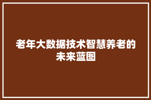 老年大数据技术智慧养老的未来蓝图