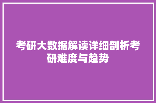 考研大数据解读详细剖析考研难度与趋势