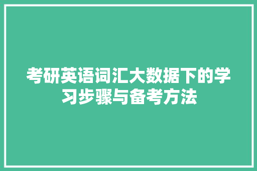 考研英语词汇大数据下的学习步骤与备考方法  第1张