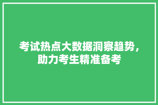 考试热点大数据洞察趋势，助力考生精准备考