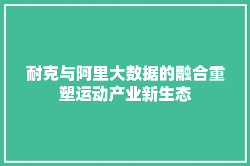 耐克与阿里大数据的融合重塑运动产业新生态