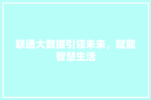 联通大数据引领未来，赋能智慧生活  第1张