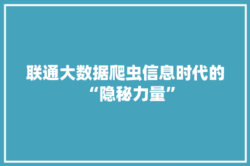 联通大数据爬虫信息时代的“隐秘力量”