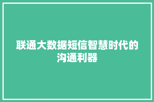联通大数据短信智慧时代的沟通利器