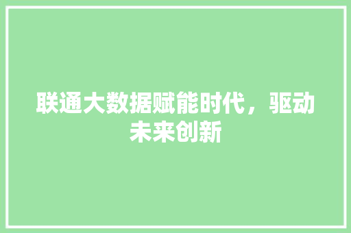 联通大数据赋能时代，驱动未来创新  第1张