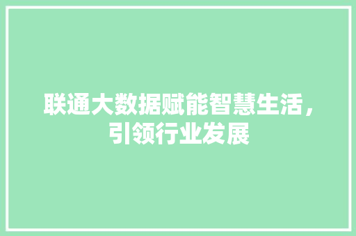 联通大数据赋能智慧生活，引领行业发展  第1张