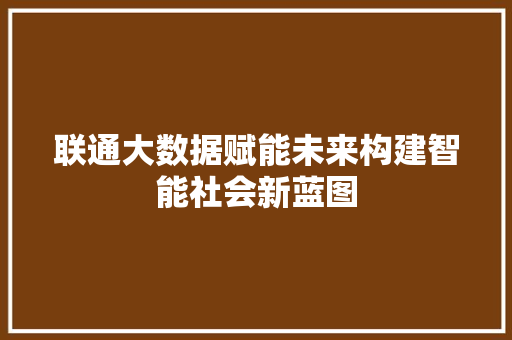 联通大数据赋能未来构建智能社会新蓝图  第1张