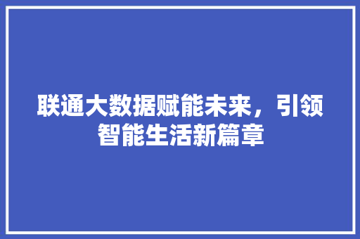 联通大数据赋能未来，引领智能生活新篇章  第1张
