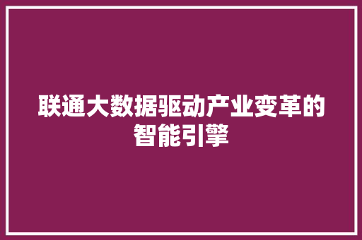 联通大数据驱动产业变革的智能引擎
