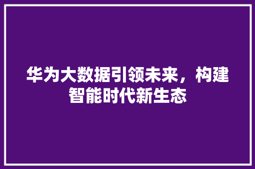 华为大数据引领未来，构建智能时代新生态