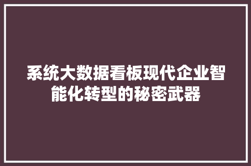 系统大数据看板现代企业智能化转型的秘密武器