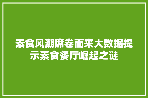 素食风潮席卷而来大数据提示素食餐厅崛起之谜  第1张
