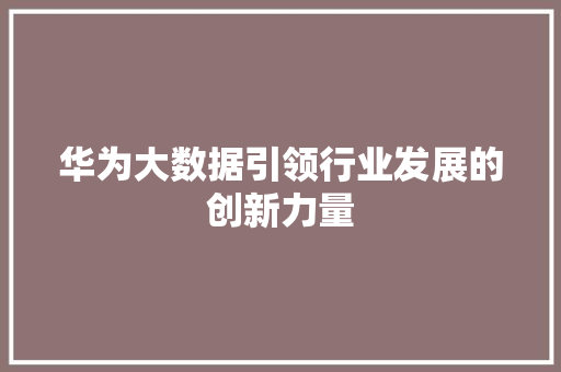 华为大数据引领行业发展的创新力量  第1张