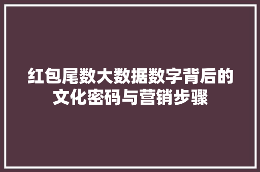 红包尾数大数据数字背后的文化密码与营销步骤