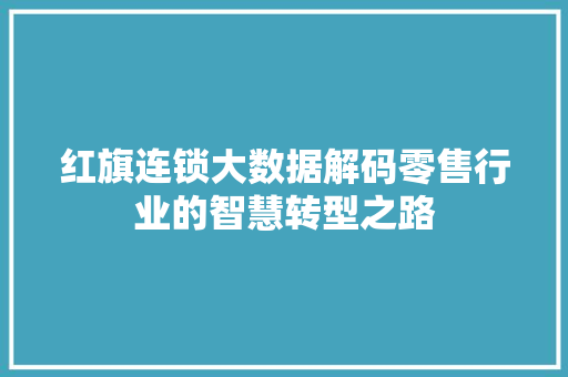 红旗连锁大数据解码零售行业的智慧转型之路