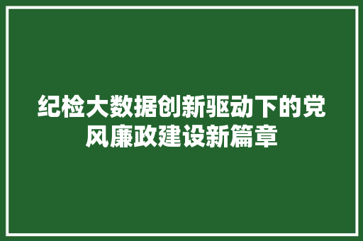 纪检大数据创新驱动下的党风廉政建设新篇章  第1张