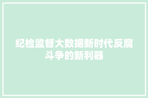 纪检监督大数据新时代反腐斗争的新利器