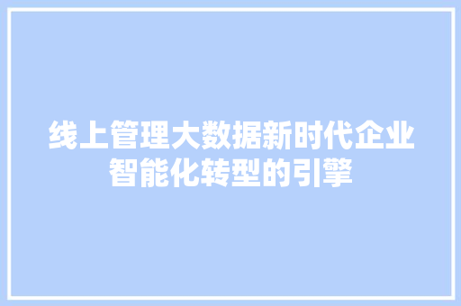 线上管理大数据新时代企业智能化转型的引擎