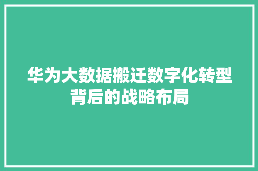 华为大数据搬迁数字化转型背后的战略布局