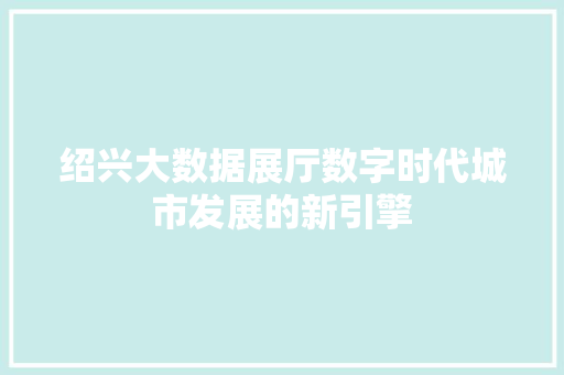 绍兴大数据展厅数字时代城市发展的新引擎