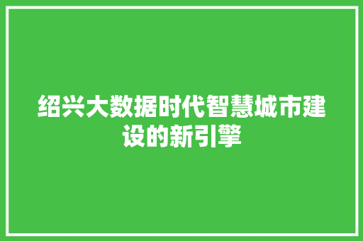 绍兴大数据时代智慧城市建设的新引擎