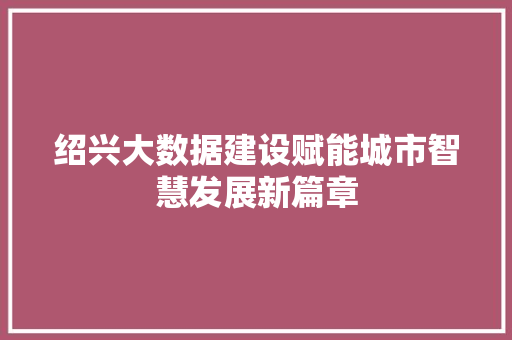 绍兴大数据建设赋能城市智慧发展新篇章  第1张