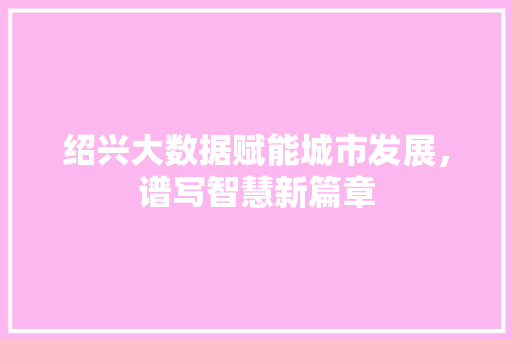 绍兴大数据赋能城市发展，谱写智慧新篇章