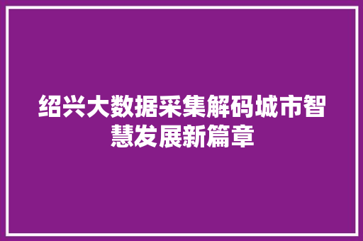绍兴大数据采集解码城市智慧发展新篇章