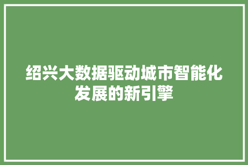 绍兴大数据驱动城市智能化发展的新引擎