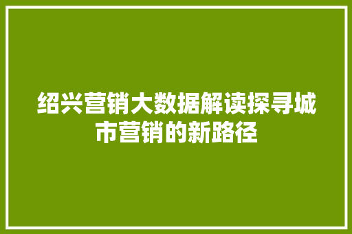 绍兴营销大数据解读探寻城市营销的新路径
