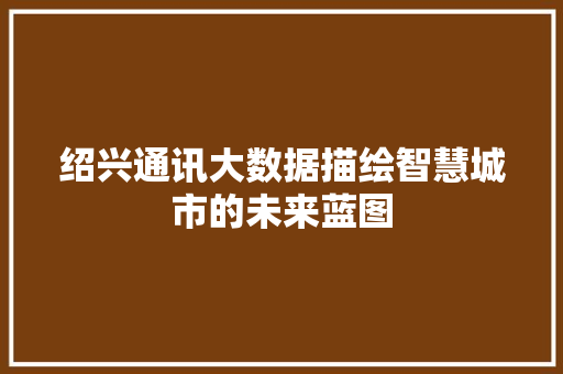 绍兴通讯大数据描绘智慧城市的未来蓝图