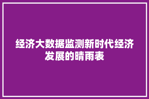 经济大数据监测新时代经济发展的晴雨表
