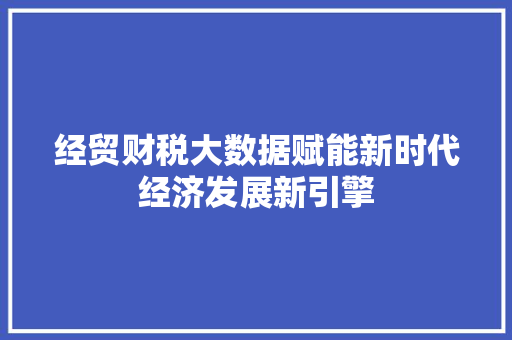经贸财税大数据赋能新时代经济发展新引擎  第1张