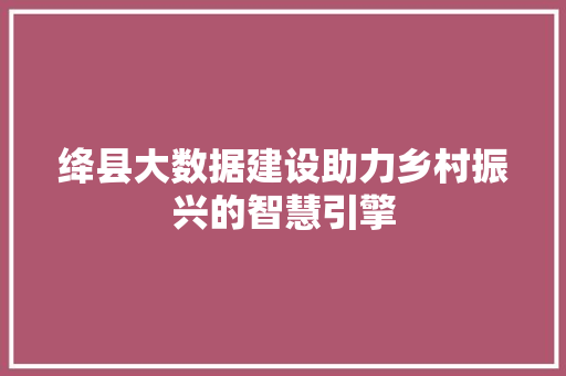 绛县大数据建设助力乡村振兴的智慧引擎  第1张