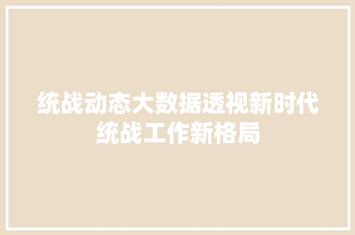 统战动态大数据透视新时代统战工作新格局  第1张