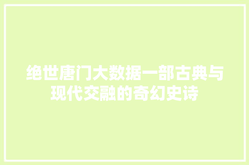 绝世唐门大数据一部古典与现代交融的奇幻史诗  第1张