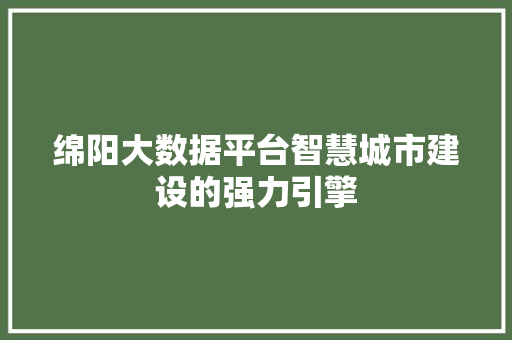 绵阳大数据平台智慧城市建设的强力引擎