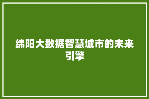 绵阳大数据智慧城市的未来引擎
