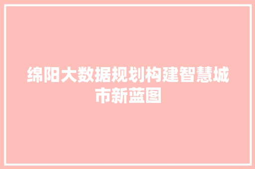 绵阳大数据规划构建智慧城市新蓝图