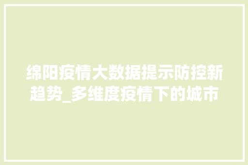 绵阳疫情大数据提示防控新趋势_多维度疫情下的城市脉搏