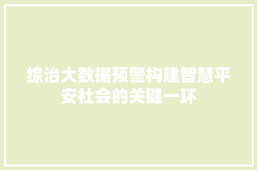 综治大数据预警构建智慧平安社会的关键一环