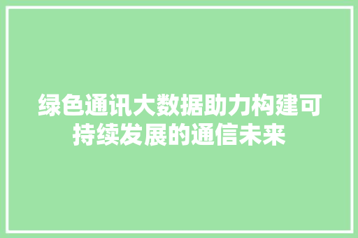绿色通讯大数据助力构建可持续发展的通信未来