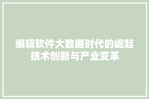 编辑软件大数据时代的崛起技术创新与产业变革