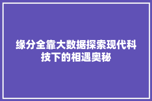 缘分全靠大数据探索现代科技下的相遇奥秘  第1张