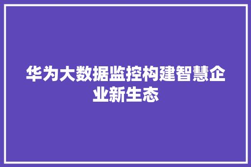 华为大数据监控构建智慧企业新生态