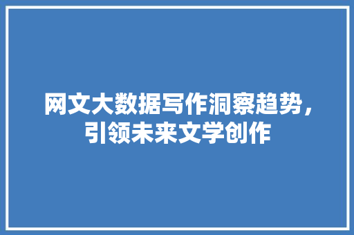 网文大数据写作洞察趋势，引领未来文学创作  第1张